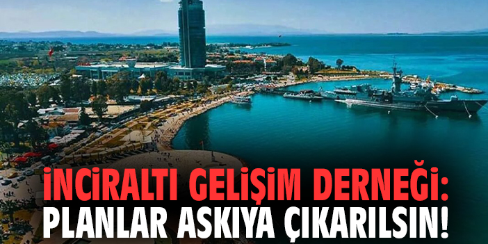 İnciraltı Gelişim Derneği: Planlar askıya çıkarılsın!