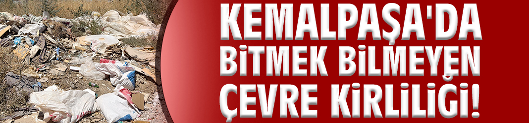 Kemalpaşa'da bitmek bilmeyen çevre kirliliği!