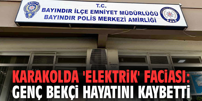 Karakolda 'elektrik' faciası: Genç bekçi hayatını kaybetti