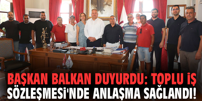 Başkan Balkan duyurdu: Toplu İş sözleşmesi'nde anlaşma sağlandı!