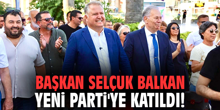 Başkan Selçuk Balkan YENİ Parti'ye katıldı!