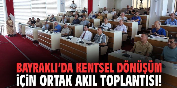 Bayraklı’da kentsel dönüşüm için ortak akıl toplantısı!