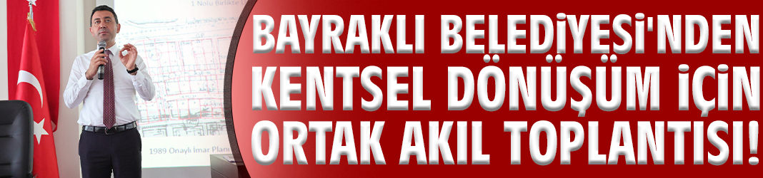 Bayraklı’da kentsel dönüşüm için ortak akıl toplantısı!