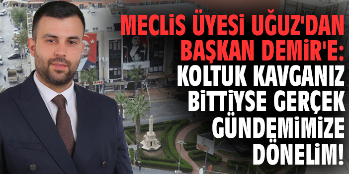 Meclis Üyesi Uğuz'dan Başkan Demir'e: Koltuk kavganız bittiyse gerçek gündemimize dönelim!