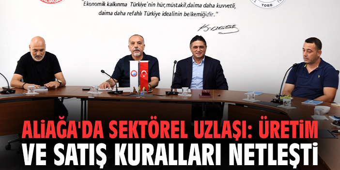 Aliağa'da sektörel uzlaşı: Üretim ve satış kuralları netleşti