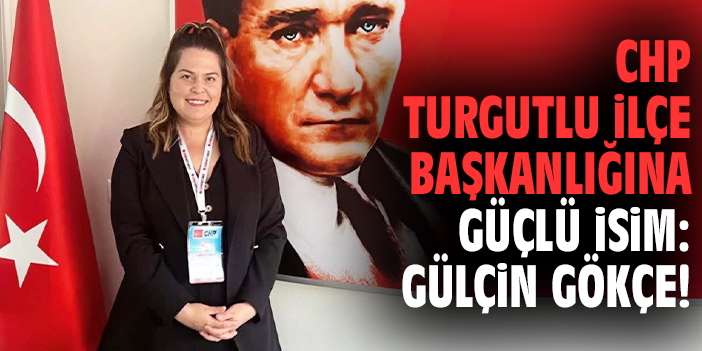 CHP Turgutlu İlçe Başkanlığına Güçlü İsim: Gülçin Gökçe!