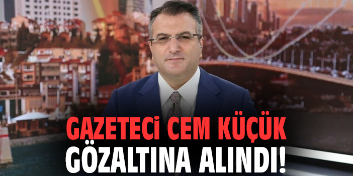 Gazeteci Cem Küçük gözaltına alındı!