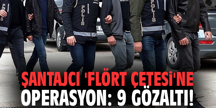 Şantajcı 'Flört Çetesi'ne operasyon: 9 gözaltı!