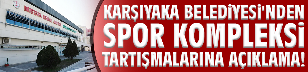 Karşıyaka Belediyesi'nden spor kompleksi tartışmalarına açıklama!