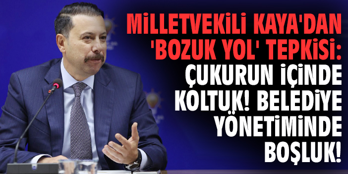 Milletvekili Kaya'dan 'bozuk yol' tepkisi: Çukurun içinde koltuk! Belediye yönetiminde boşluk!