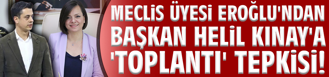 Meclis Üyesi Eroğlu'ndan Başkan Helil Kınay'a 'toplantı' tepkisi!