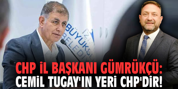 CHP İl Başkanı Utku Gümrükçü: Cemil Tugay'ın yeri CHP'dir!
