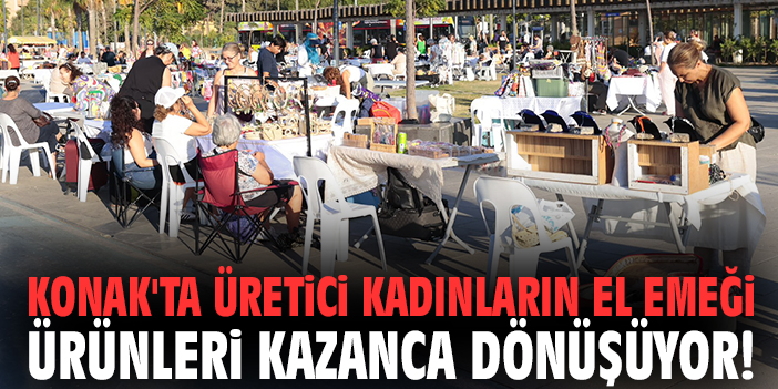 Konak'ta üretici kadınların el emeği ürünleri kazanca dönüşüyor!