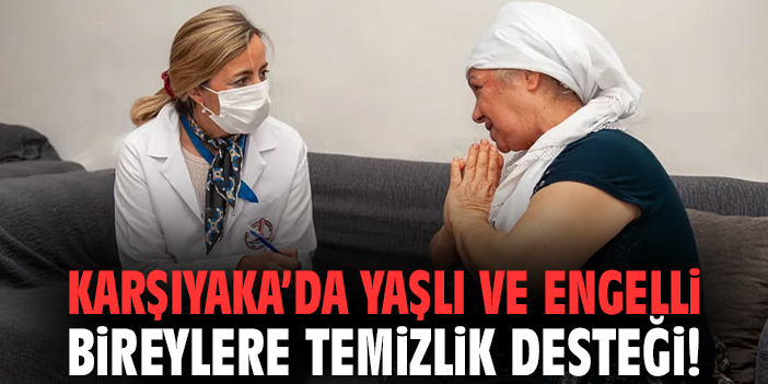 Karşıyaka’da yaşlı ve engelli bireylere temizlik desteği!
