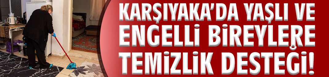 Karşıyaka’da yaşlı ve engelli bireylere temizlik desteği!