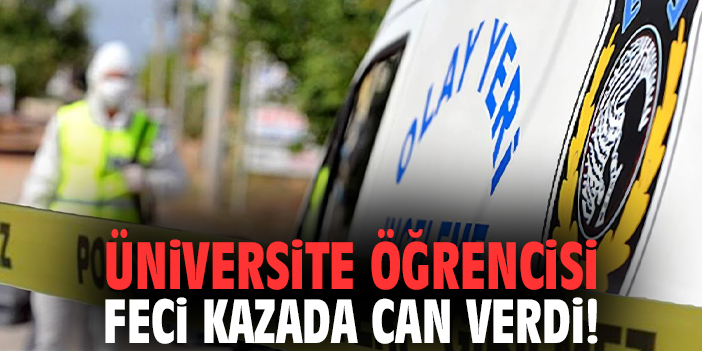 Üniversite öğrencisi feci kazada can verdi!