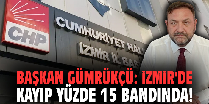Başkan Gümrükçü: İzmir'de kayıp yüzde 15 bandında!