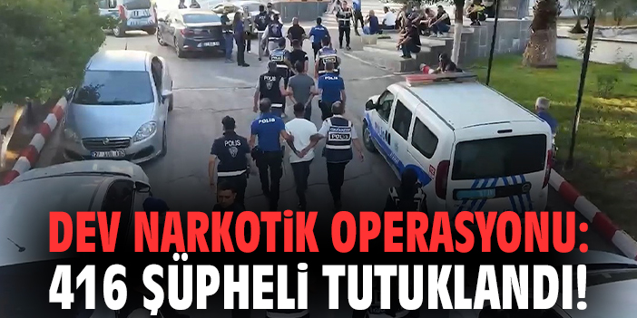 Dev narkotik operasyonu: 416 şüpheli tutuklandı!