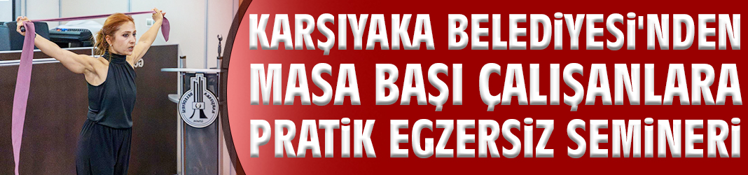Karşıyaka Belediyesi'nden masa başı çalışanlara pratik egzersiz semineri