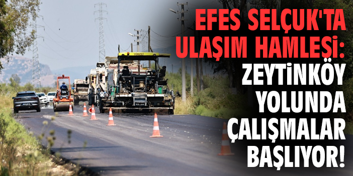 Efes Selçuk'ta ulaşım hamlesi : Zeytinköy yolunda çalışmalar başlıyor!