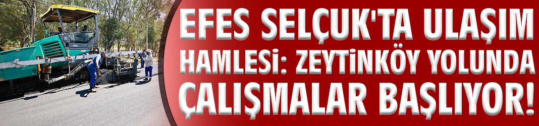 Efes Selçuk'ta ulaşım hamlesi : Zeytinköy yolunda çalışmalar başlıyor!