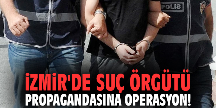 İzmir'de suç örgütü propagandasına operasyon!