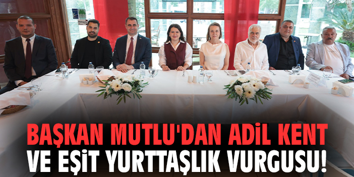 Başkan Mutlu'dan adil kent ve eşit yurttaşlık vurgusu!