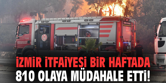 İzmir İtfaiyesi bir haftada 810 olaya müdahale etti!
