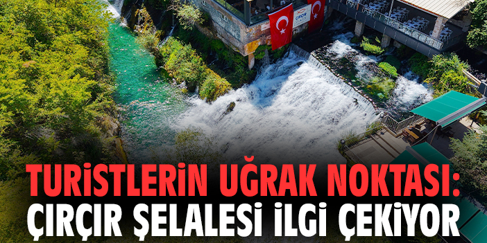 Turistlerin uğrak noktası: Çırçır Şelalesi ilgi çekiyor