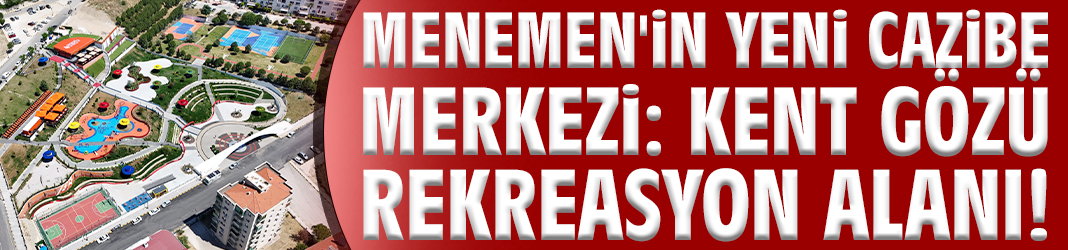 Menemen'in yeni cazibe merkezi: Kent Gözü Rekreasyon Alanı!