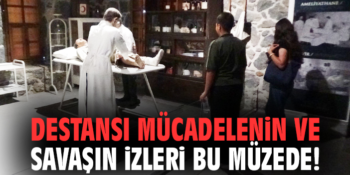 Destansı mücadelenin ve savaşın izleri bu müzede!