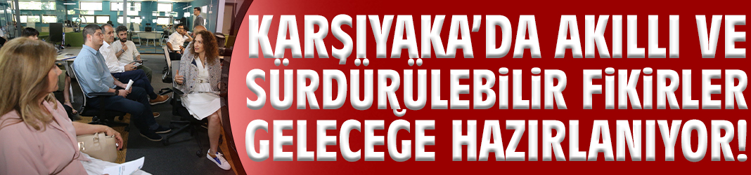 Karşıyaka’da akıllı ve sürdürülebilir fikirler geleceğe hazırlanıyor!