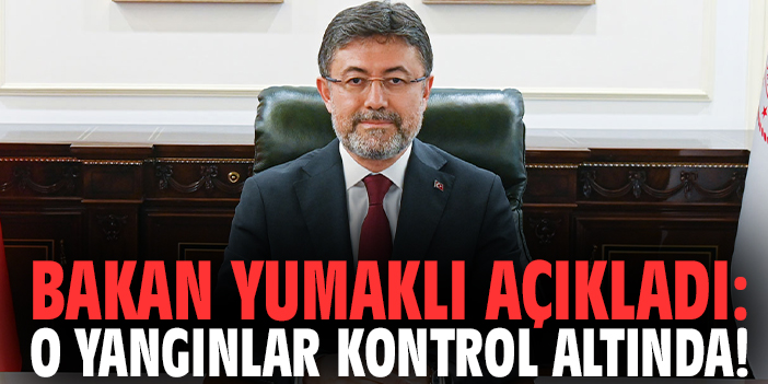 Bakan Yumaklı açıkladı: O yangınlar kontrol altında!
