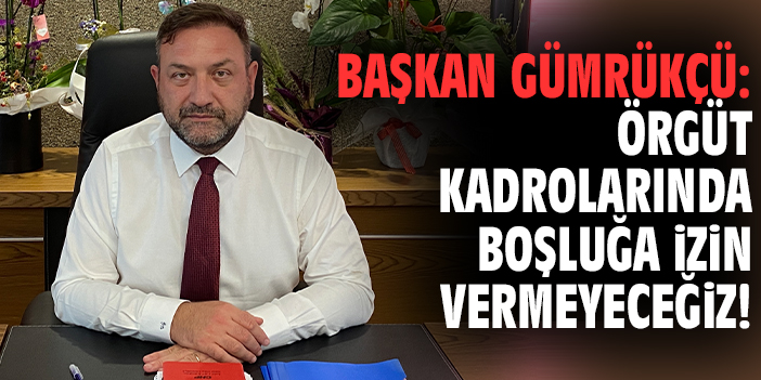 Başkan Gümrükçü: Örgüt kadrolarında boşluğa izin vermeyeceğiz!