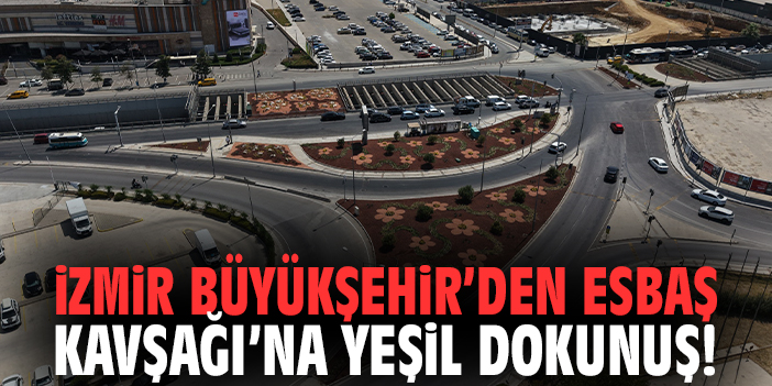 İzmir Büyükşehir’den ESBAŞ Kavşağı’na yeşil dokunuş!