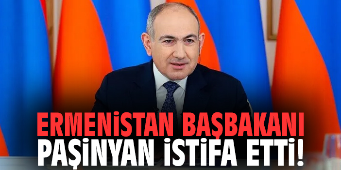 Ermenistan Başbakanı Paşinyan istifa etti!