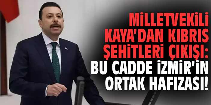 Milletvekili Kaya’dan Kıbrıs Şehitleri çıkışı: Bu cadde İzmir’in ortak hafızası!