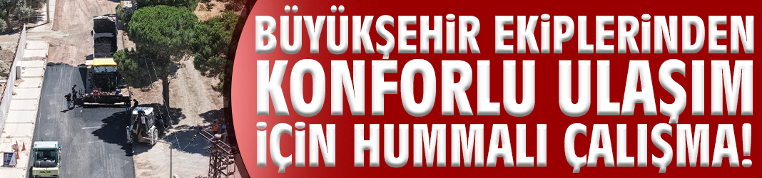Büyükşehir ekiplerinden konforlu ulaşım için hummalı çalışma!