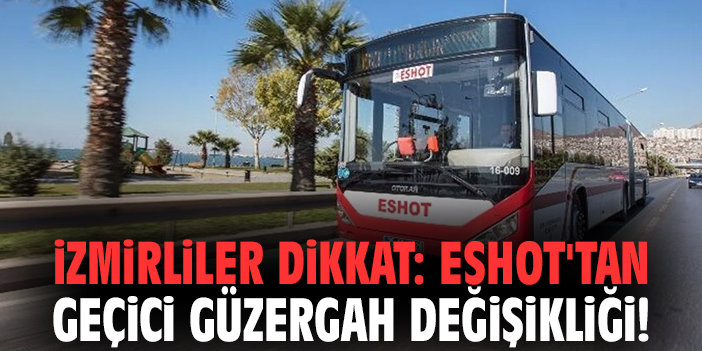 İzmirliler dikkat: ESHOT'tan geçici güzergah değişikliği!