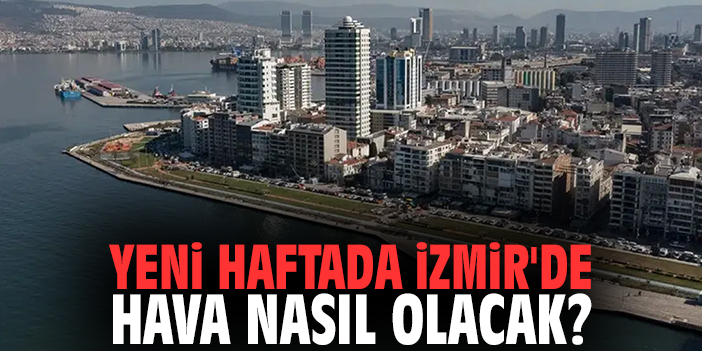 Yeni haftada İzmir'de hava nasıl olacak?