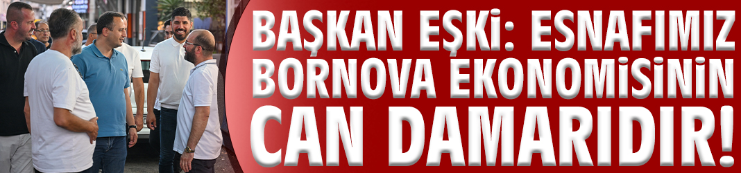 Başkan Eşki: Esnafımız Bornova ekonomisinin can damarıdır!