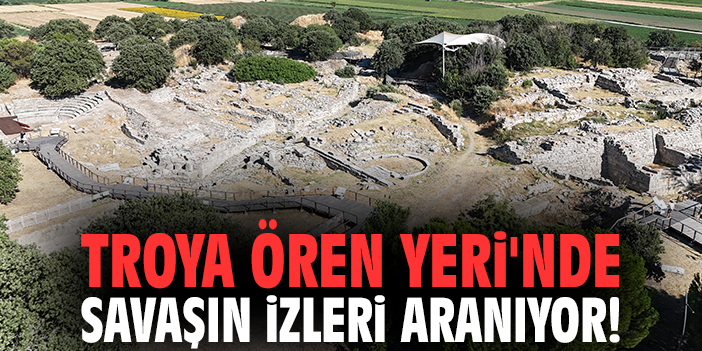 Troya Ören Yeri'nde savaşın izleri aranıyor!