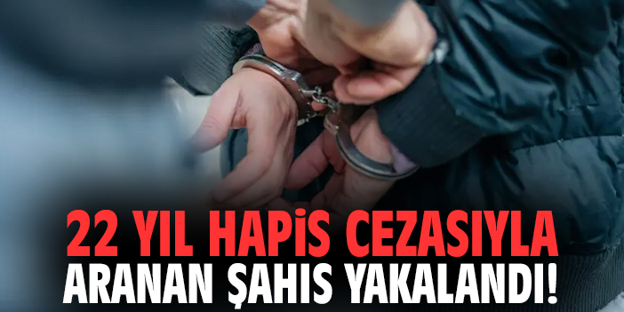 22 yıl hapis cezasıyla aranan şahıs yakalandı!