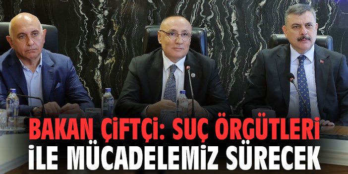 Bakan Çiftçi: Suç örgütleri ile mücadelemiz sürecek