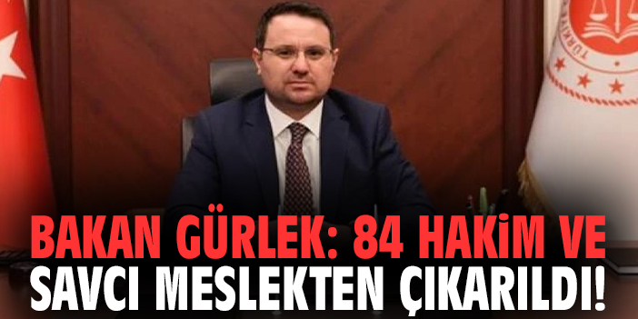 Bakan Gürlek: 84 hakim ve savcı meslekten çıkarıldı!