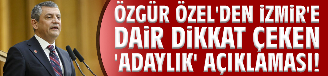 Özgür Özel'den İzmir'e dair dikkat çeken 'adaylık' açıklaması!
