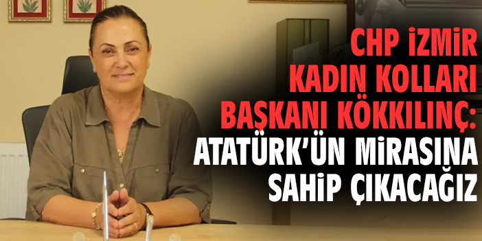 CHP İzmir Kadın Kolları Başkanı Kökkılınç: Atatürk’ün mirasına sahip çıkacağız