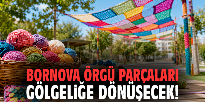 Bornova örgü parçaları gölgeliğe dönüşecek!