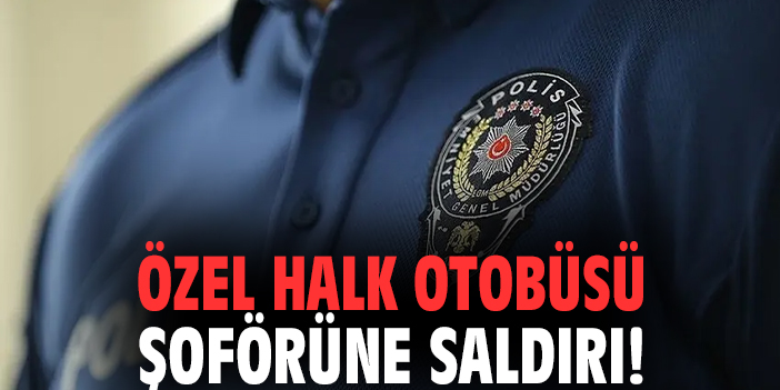 Özel halk otobüsü şoförüne saldırı!