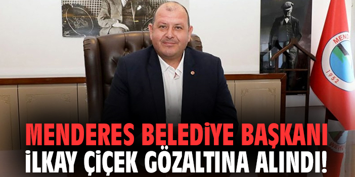 Menderes Belediye Başkanı İlkay Çiçek gözaltına alındı!